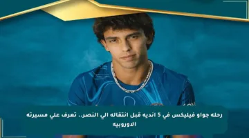 رحلة جواو فيليكس في 5 أندية قبل انتقاله إلى النصر.. تعرف على مسيرته الأوروبية